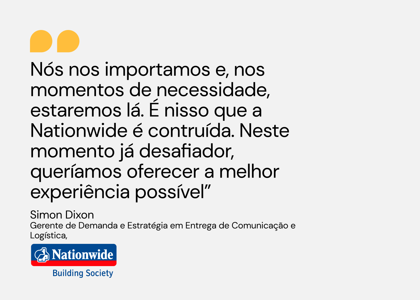 citação de Simon Dixon, gerente de demanda da Nationwide, Nós nos importamos e, nos momentos de necessidade, estaremos lá. É nisso que a Nationwide é contruída. Neste momento já desafiador, queríamos oferecer a melhor experiência possível”