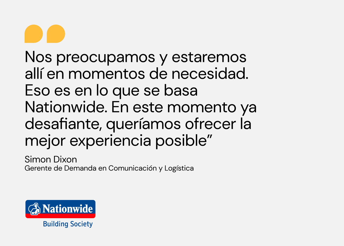 Nos preocupamos y estaremos allí en momentos de necesidad. Eso es en lo que se basa Nationwide. En este momento ya desafiante, queríamos ofrecer la mejor experiencia posible” Simon Dixon, Gerente de Comunicación, Nationwide