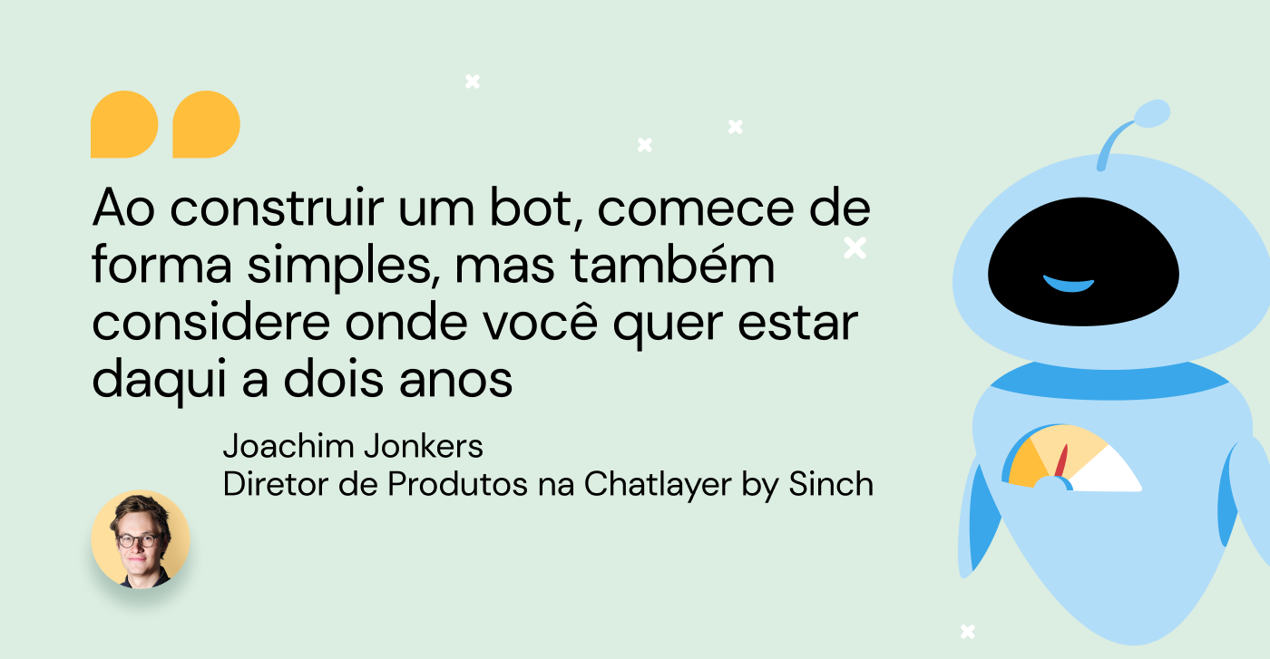 Citação:Ao construir um bot, comece de forma simples, mas também considere onde você quer estar daqui a dois anos