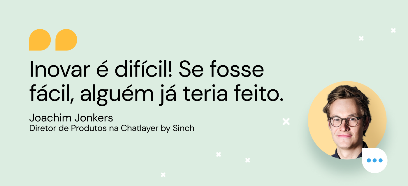 Citação de Joachim Joker, Direto de Produtos Chatlayer: Inovar é difícil! Se fosse fácil, alguém já teria feito.